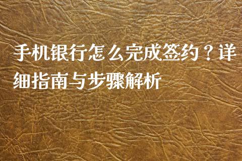 手机银行怎么完成签约？详细指南与步骤解析_https://m.apzhendong.com_期货行情_第1张