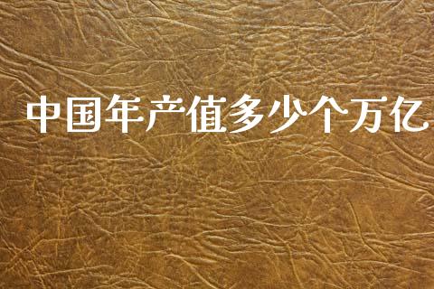 中国年产值多少个万亿_https://m.apzhendong.com_财经资讯_第1张