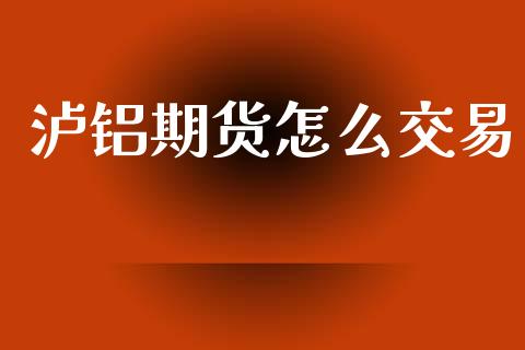 泸铝期货怎么交易_https://m.apzhendong.com_财务分析_第1张