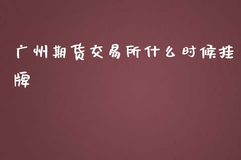 广州期货交易所什么时候挂牌_https://m.apzhendong.com_全球经济_第1张