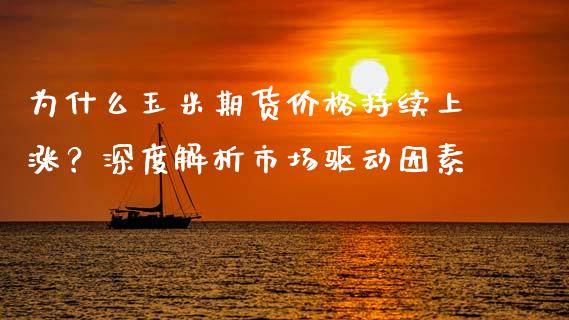 为什么玉米期货价格持续上涨？深度解析市场驱动因素_https://m.apzhendong.com_全球经济_第1张
