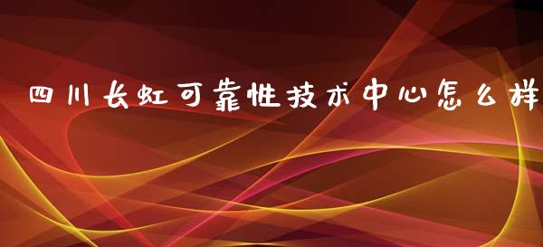 四川长虹可靠性技术中心怎么样_https://m.apzhendong.com_全球经济_第1张