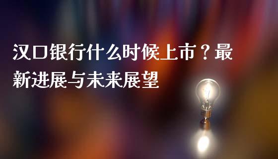 汉口银行什么时候上市？最新进展与未来展望_https://m.apzhendong.com_财经资讯_第1张