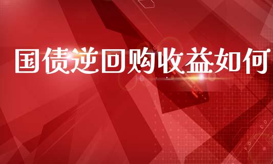 国债逆回购收益如何_https://m.apzhendong.com_期货行情_第1张