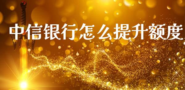 中信银行怎么提升额度_https://m.apzhendong.com_财经资讯_第1张