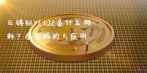 压铸铝YL102是什么材料？全面解析与应用_https://m.apzhendong.com_全球经济_第1张