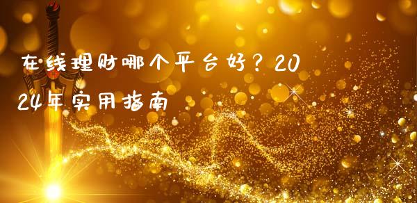 在线理财哪个平台好？2024年实用指南_https://m.apzhendong.com_财务分析_第1张