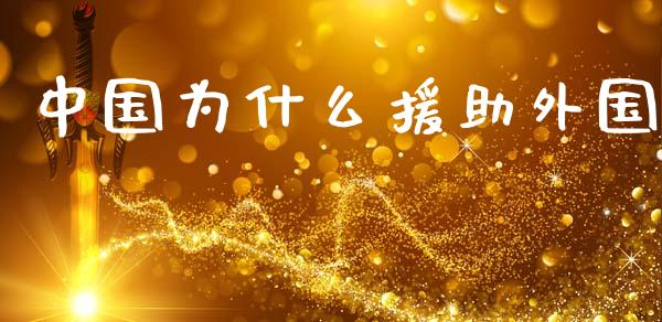 中国为什么援助外国_https://m.apzhendong.com_全球经济_第1张
