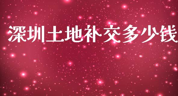 深圳土地补交多少钱_https://m.apzhendong.com_财经资讯_第1张