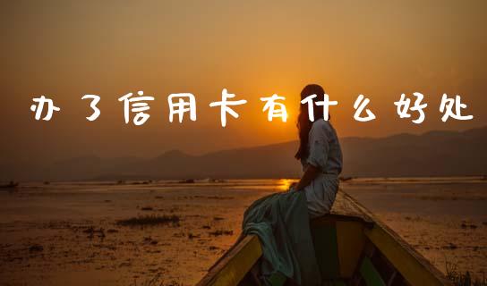 办了信用卡有什么好处_https://m.apzhendong.com_期货行情_第1张