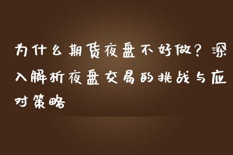为什么期货夜盘不好做？深入解析夜盘交易的挑战与应对策略_https://m.apzhendong.com_财经资讯_第1张