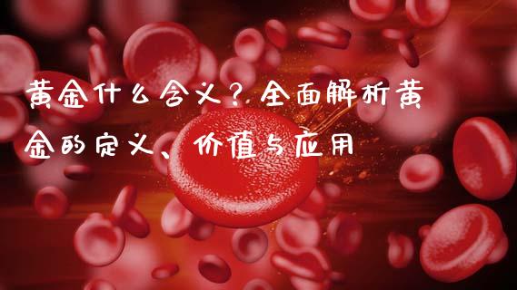 黄金什么含义？全面解析黄金的定义、价值与应用_https://m.apzhendong.com_全球经济_第1张