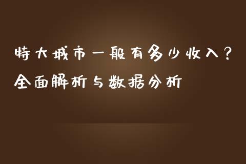 特大城市一般有多少收入？全面解析与数据分析_https://m.apzhendong.com_全球经济_第1张