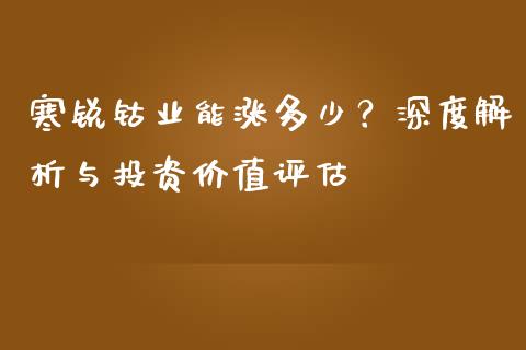 寒锐钴业能涨多少？深度解析与投资价值评估_https://m.apzhendong.com_全球经济_第1张