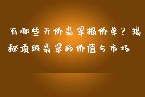 有哪些天价翡翠报价单？揭秘顶级翡翠的价值与市场_https://m.apzhendong.com_财务分析_第1张