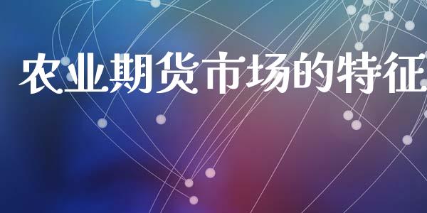 农业期货市场的特征_https://m.apzhendong.com_财经资讯_第1张