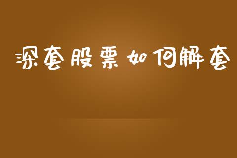 深套股票如何解套_https://m.apzhendong.com_全球经济_第1张