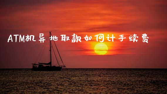 ATM机异地取款如何计手续费_https://m.apzhendong.com_全球经济_第1张