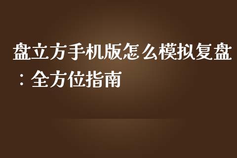 盘立方手机版怎么模拟复盘：全方位指南_https://m.apzhendong.com_财经资讯_第1张