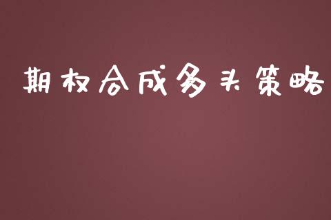 期权合成多头策略_https://m.apzhendong.com_财经资讯_第1张