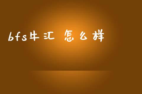 bfs牛汇 怎么样_https://m.apzhendong.com_财务分析_第1张