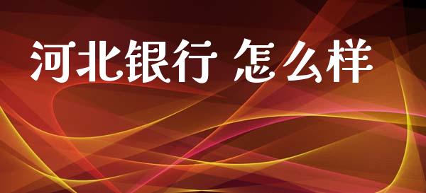 河北银行 怎么样_https://m.apzhendong.com_全球经济_第1张