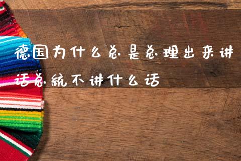 德国为什么总是总理出来讲话总统不讲什么话_https://m.apzhendong.com_财经资讯_第1张