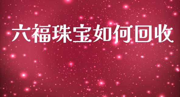 六福珠宝如何回收_https://m.apzhendong.com_财务分析_第1张