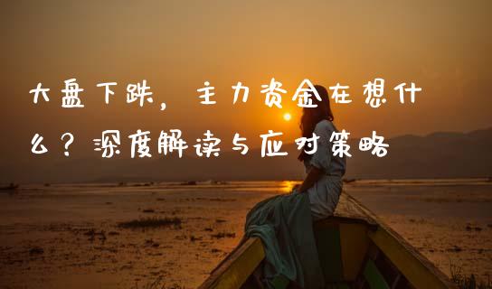 大盘下跌，主力资金在想什么？深度解读与应对策略_https://m.apzhendong.com_财务分析_第1张