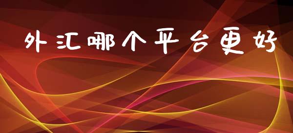 外汇哪个平台更好_https://m.apzhendong.com_期货行情_第1张