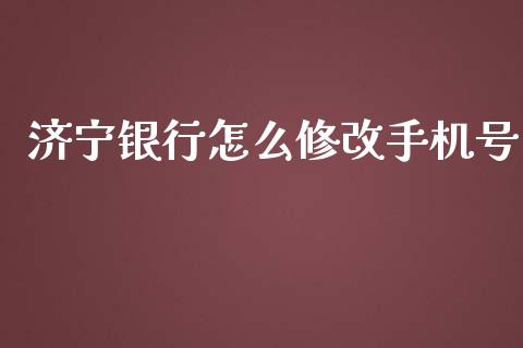 济宁银行怎么修改手机号_https://m.apzhendong.com_财经资讯_第1张