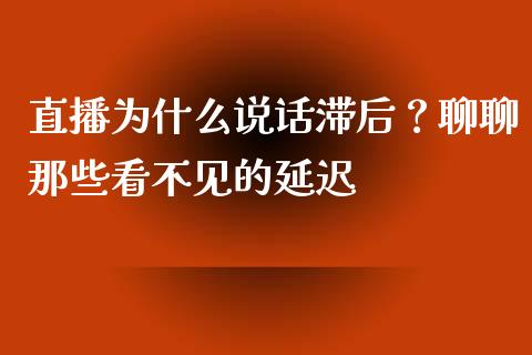 直播为什么说话滞后？聊聊那些看不见的延迟_https://m.apzhendong.com_期货行情_第1张