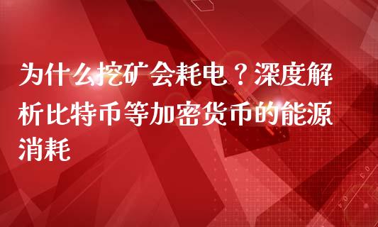 为什么挖矿会耗电？深度解析比特币等加密货币的能源消耗_https://m.apzhendong.com_财务分析_第1张