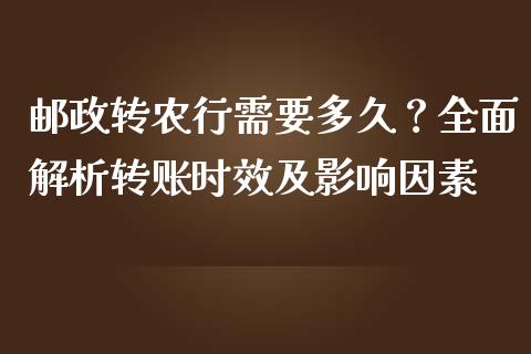 邮政转农行需要多久？全面解析转账时效及影响因素_https://m.apzhendong.com_全球经济_第1张