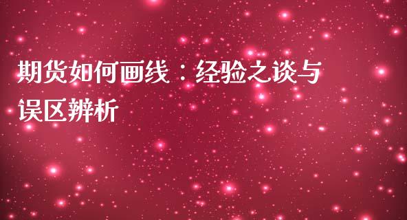 期货如何画线：经验之谈与误区辨析_https://m.apzhendong.com_全球经济_第1张