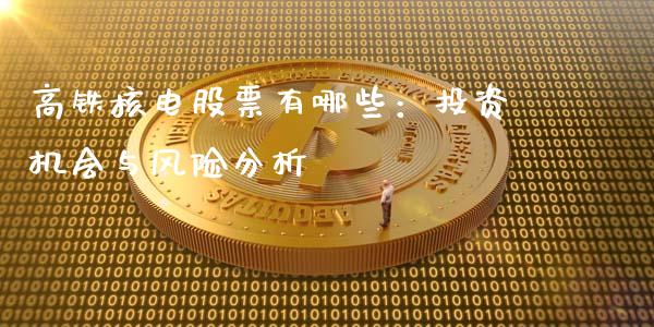 高铁核电股票有哪些：投资机会与风险分析_https://m.apzhendong.com_期货行情_第1张