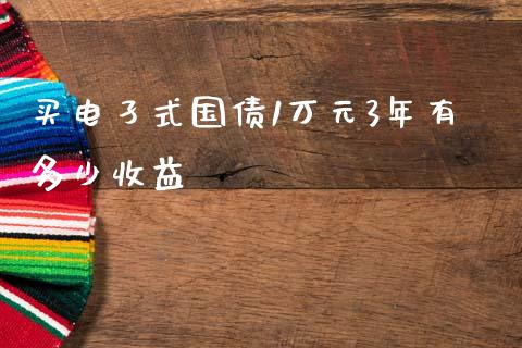 买电孑式国债1万元3年有多少收益_https://m.apzhendong.com_财务分析_第1张