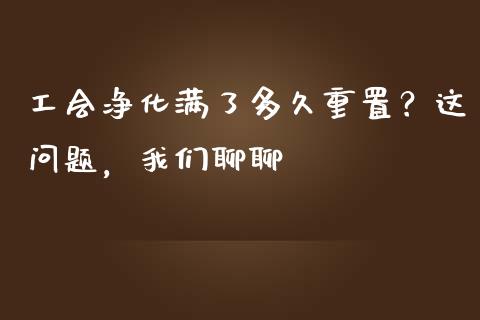 工会净化满了多久重置？这问题，我们聊聊_https://m.apzhendong.com_财务分析_第1张