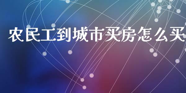 农民工到城市买房怎么买_https://m.apzhendong.com_全球经济_第1张