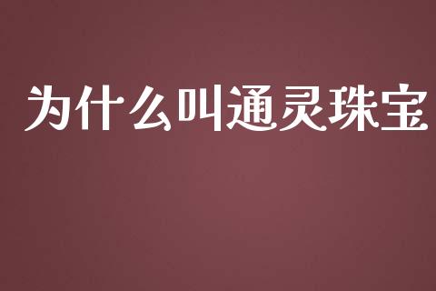 为什么叫通灵珠宝_https://m.apzhendong.com_期货行情_第1张