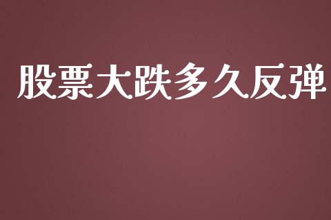 股票大跌多久反弹_https://m.apzhendong.com_财经资讯_第1张
