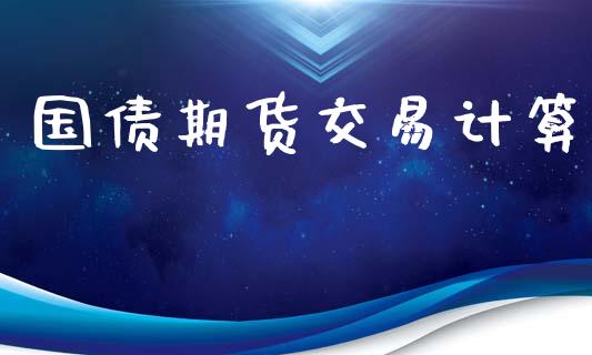 国债期货交易计算_https://m.apzhendong.com_期货行情_第1张