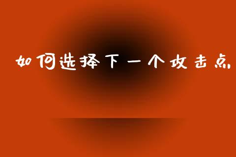 如何选择下一个攻击点_https://m.apzhendong.com_财务分析_第1张