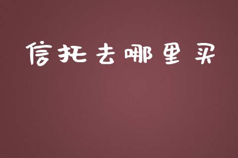 信托去哪里买_https://m.apzhendong.com_全球经济_第1张
