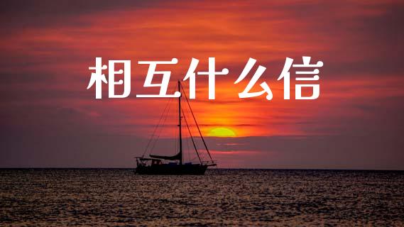 相互什么信_https://m.apzhendong.com_财经资讯_第1张