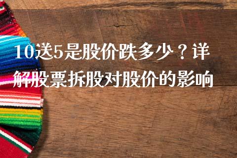10送5是股价跌多少？详解股票拆股对股价的影响_https://m.apzhendong.com_财务分析_第1张