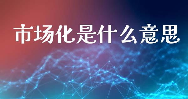 市场化是什么意思_https://m.apzhendong.com_财经资讯_第1张