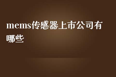 mems传感器上市公司有哪些_https://m.apzhendong.com_财经资讯_第1张