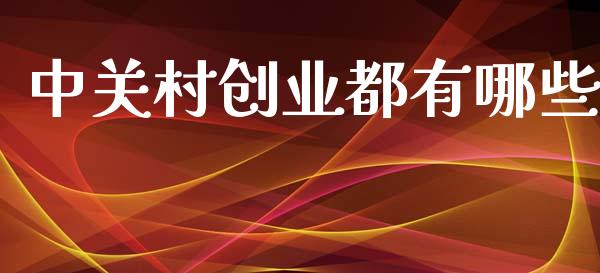 中关村创业都有哪些_https://m.apzhendong.com_全球经济_第1张