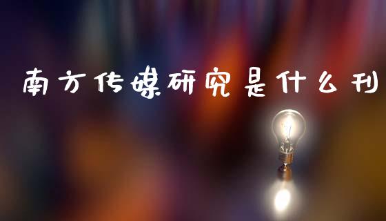 南方传媒研究是什么刊_https://m.apzhendong.com_全球经济_第1张